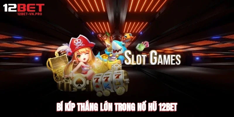 Bí kíp thắng lớn trong nổ hũ 12bet
