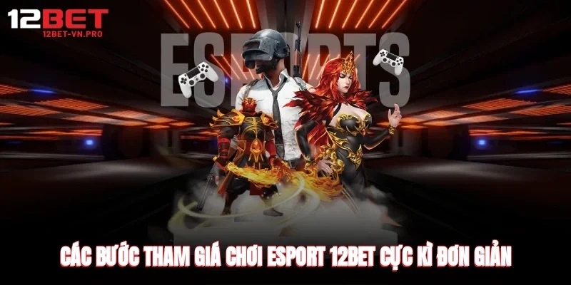 Các bước tham giá chơi esport 12bet cực kì đơn giản