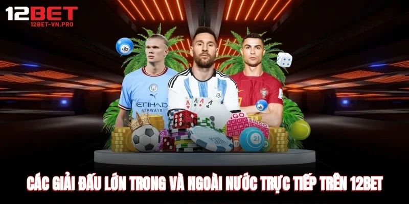 Các giải đấu lớn trong và ngoài nước trực tiếp trên website 12bet
