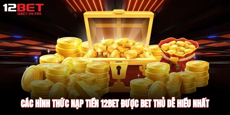 Các hình thức nạp tiền 12bet được bet thủ dễ hiểu nhất