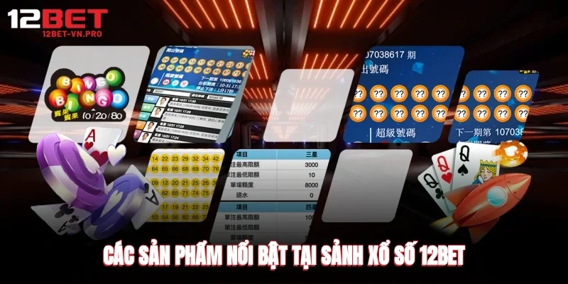 Các sản phẩm nổi bật tại sảnh xổ số 12bet