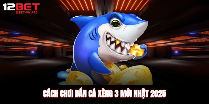 Cách chơi bắn cá xèng 3 mới nhật 2025