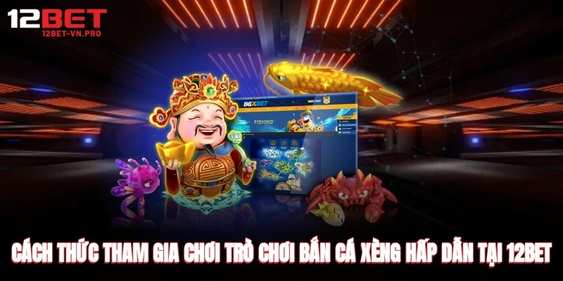 Cách thức tham gia chơi trò chơi bắn cá xèng hấp dẫn tại 12bet