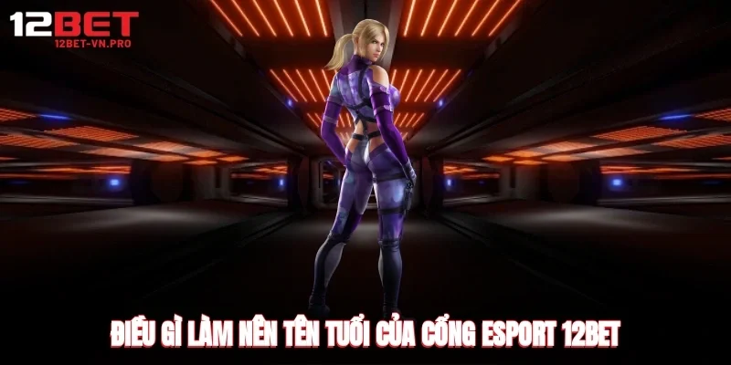 Điều gì làm nên tên tuổi của cổng esport 12bet