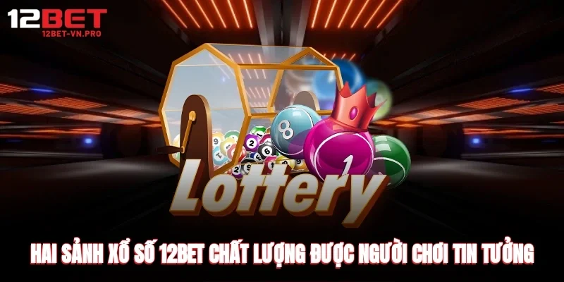 Hai sảnh xổ số 12bet chất lượng được người chơi tin tưởng