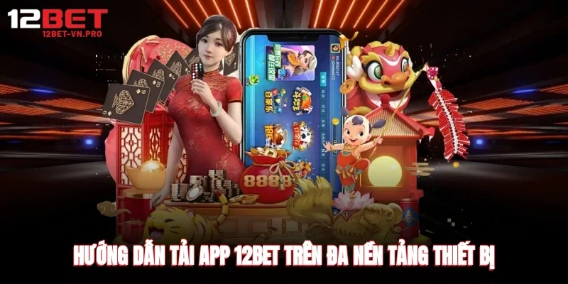 Hướng dẫn tải app 12bet trên đa nền tảng thiết bị