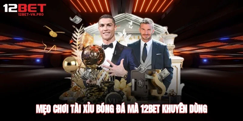 Mẹo chơi tài xỉu bóng đá mà 12bet khuyên dùng