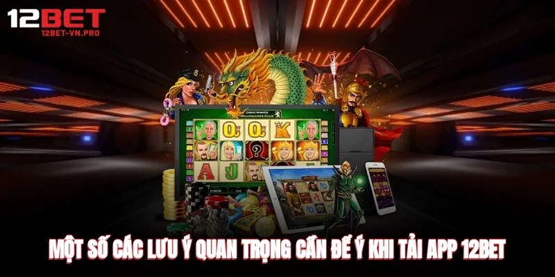 Một số các lưu ý quan trọng cần để ý khi tải app 12bet