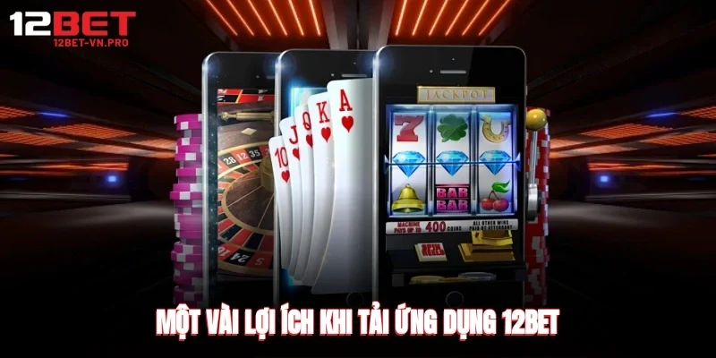 một vài lợi ích khi tải ứng dụng 12bet