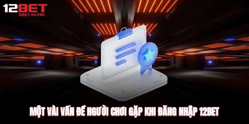 một vài vấn đề người chơi gặp phải khi thực hiện đăng nhập 12-bet
