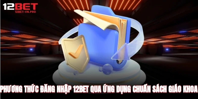 Phương thức đăng nhập 12bet qua ứng dụng chuẩn sách giáo khoa