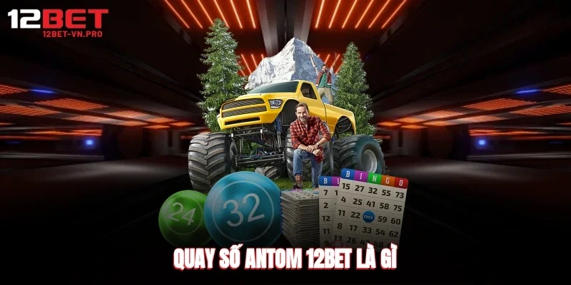 quay số antom 12bet là gì?