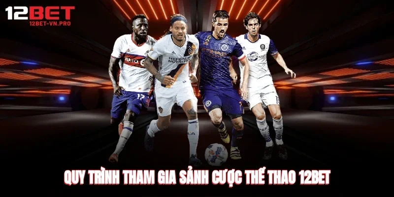 Quy trình tham gia sảnh cược thể thao 12bet