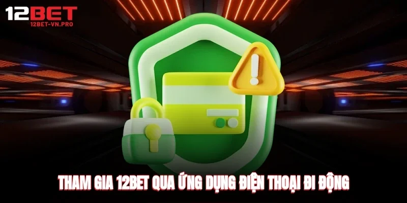 Tham gia 12bet qua ứng dụng điện thoại đi động