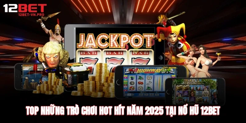 Top những trò chơi hot hít năm 2025 tại nổ hũ 12bet